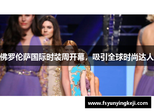 佛罗伦萨国际时装周开幕，吸引全球时尚达人