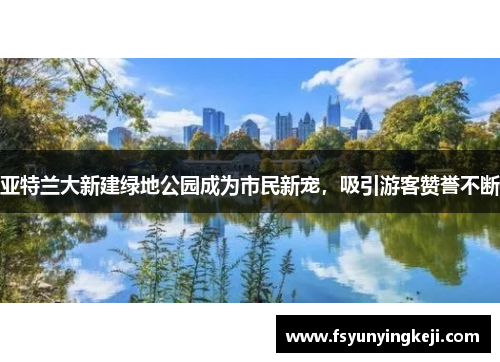 亚特兰大新建绿地公园成为市民新宠，吸引游客赞誉不断