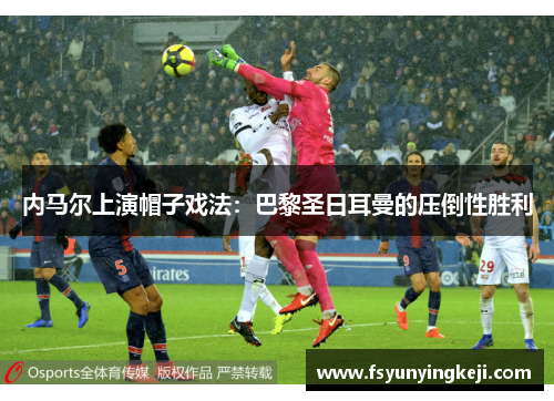 内马尔上演帽子戏法：巴黎圣日耳曼的压倒性胜利