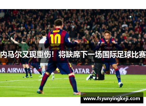 内马尔又现重伤！将缺席下一场国际足球比赛