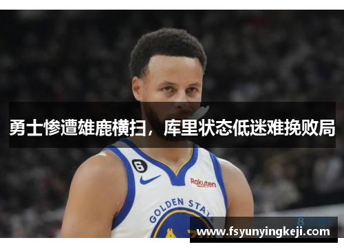 勇士惨遭雄鹿横扫，库里状态低迷难挽败局