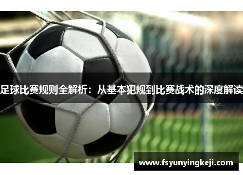 足球比赛规则全解析：从基本犯规到比赛战术的深度解读