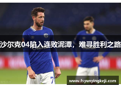 沙尔克04陷入连败泥潭，难寻胜利之路