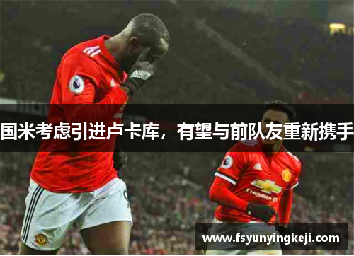 国米考虑引进卢卡库，有望与前队友重新携手