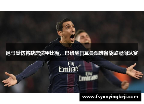 尼马受伤将缺席法甲比赛，巴黎圣日耳曼艰难备战欧冠淘汰赛