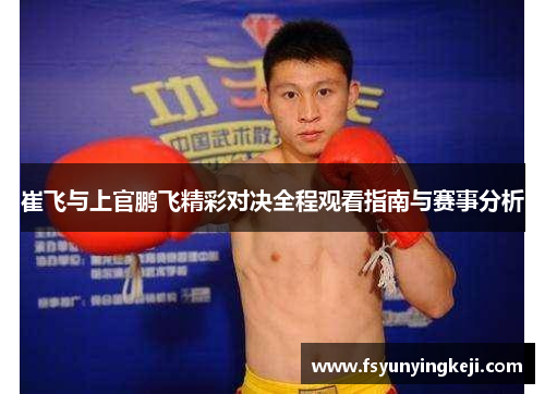 崔飞与上官鹏飞精彩对决全程观看指南与赛事分析