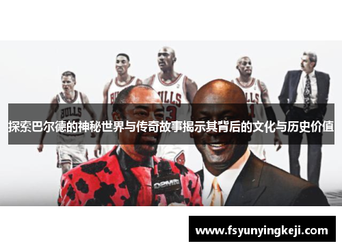 探索巴尔德的神秘世界与传奇故事揭示其背后的文化与历史价值