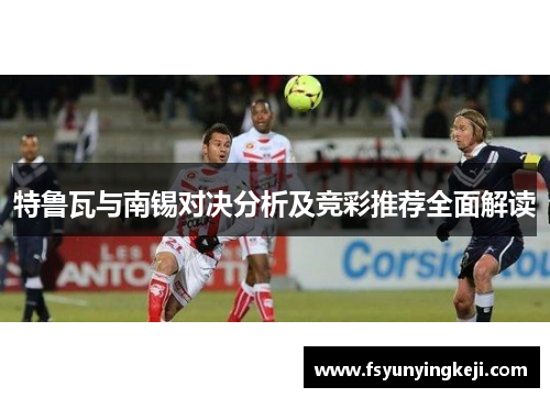特鲁瓦与南锡对决分析及竞彩推荐全面解读