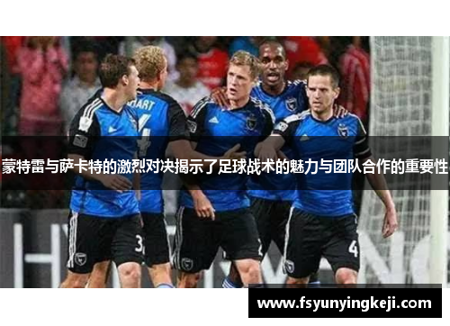 蒙特雷与萨卡特的激烈对决揭示了足球战术的魅力与团队合作的重要性
