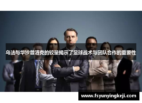 乌法与华沙普洛克的较量揭示了足球战术与团队合作的重要性