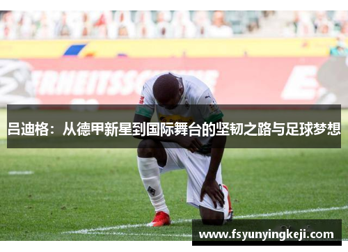 吕迪格：从德甲新星到国际舞台的坚韧之路与足球梦想