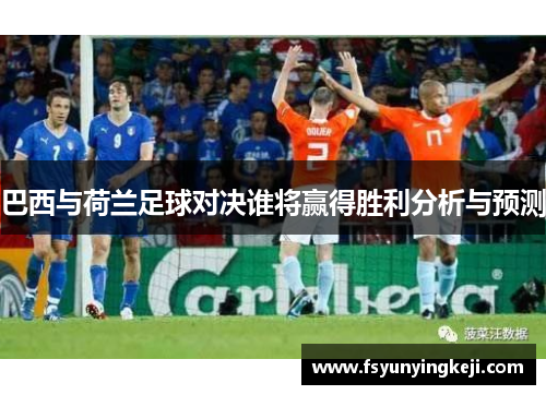 巴西与荷兰足球对决谁将赢得胜利分析与预测