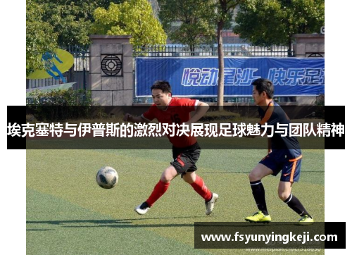 埃克塞特与伊普斯的激烈对决展现足球魅力与团队精神