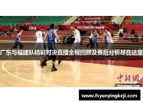 广东与福建队精彩对决直播全程回顾及赛后分析尽在这里