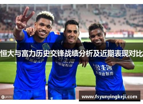 恒大与富力历史交锋战绩分析及近期表现对比