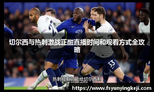 切尔西与热刺激战正酣直播时间和观看方式全攻略